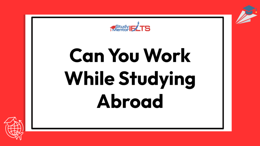 Can You Work While Studying Abroad