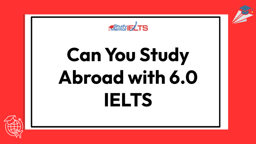 Can You Study Abroad with 6.0 IELTS